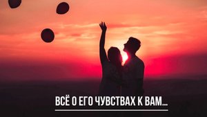 ТАРО РАСКЛАД. ВСЁ О ЕГО ЧУВСТВАХ...