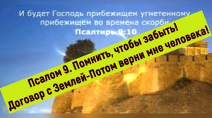 Псалом 9 Помнить, чтобы забыть! Договор с Землей-Потом верни мне человека.
