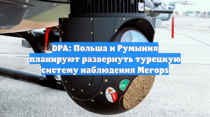 DPA: Польша и Румыния планируют развернуть турецкую систему наблюдения Merops
