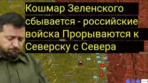 Кошмар Зеленского сбывается: российские войска прорываются в Северск с севера.
