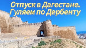 Отпуск в Дагестане. Гуляем по Дербенту