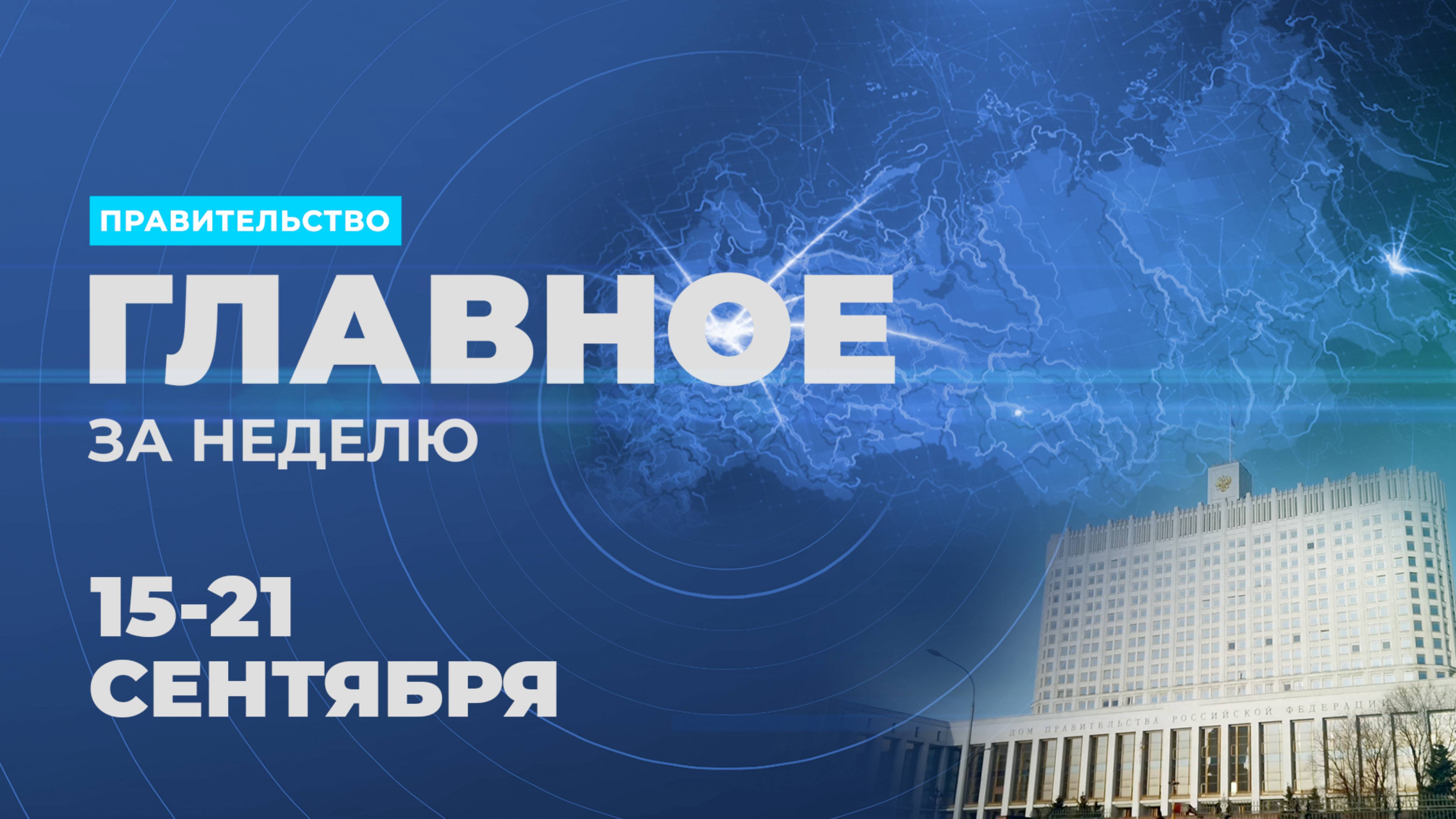 Работа Правительства. Главные события и решения недели – в дайджесте