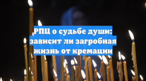 РПЦ о судьбе души: зависит ли загробная жизнь от кремации
