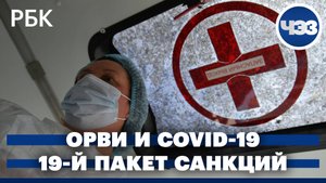 В России растёт заболеваемость ОРВИ и COVID-19. 19-й пакет санкций против России