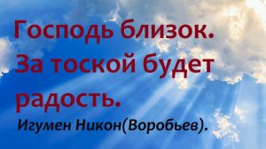 Господь близок. За тоской будет радость. Игумен Никон(Воробьев).