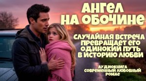 Аудиокнига: "Ангел на Обочине". Случайная встреча превращает его одинокий путь в историю любви!