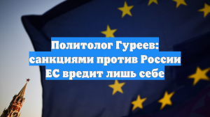 Политолог Гуреев: санкциями против России ЕС вредит лишь себе