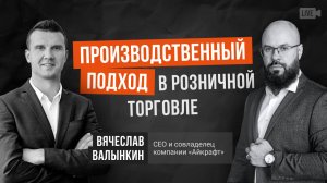Производственный подход в розничной торговле. Вячеслав Валынкин.