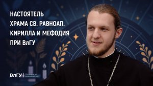 Интервью с настоятелем храма св. равноап. Кирилла и Мефодия при ВлГУ иеромонахом Макарием