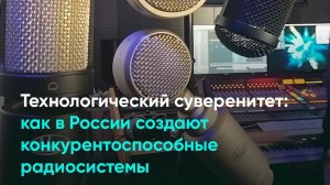 Технологический суверенитет: как в России создают конкурентоспособные радиосистемы
