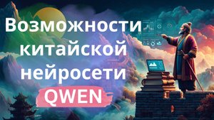 Возможности китайской нейросети Qwen - бесплатно, без ВПН, на уровне с топовыми нейросетями