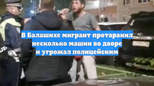 В Балашихе мигрант протаранил несколько машин во дворе и угрожал полицейским
