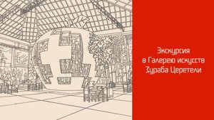 Экскурсия в галерею искусств Зураба Церетели. Открытый международный конкурс.