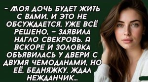 - Моя дочь будет жить с вами, и это не обсуждается, уже всё решено. Жизненный рассказ