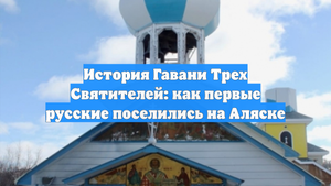 История Гавани Трех Святителей: как первые русские поселились на Аляске