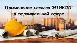 Применение насосов ЭПИКОЛ в строительной сфере.