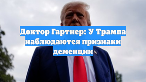 Доктор Гартнер: У Трампа наблюдаются признаки деменции