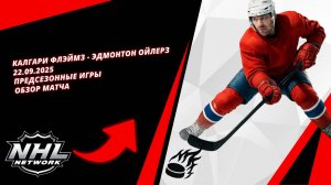 Калгари Флэймз - Эдмонтон Ойлерз 22.09.2025 | Предсезонные игры | Обзор матча