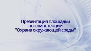 Охрана окружающей среды. Презентация площадки по компетенции