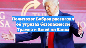 Политолог Бобров рассказал об угрозах безопасности Трампа и Джей ди Вэнса