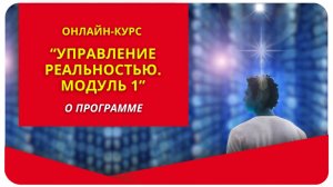 Онлайн-курс «Управление реальностью. Модуль 1». О программе