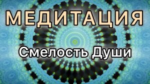 Смелость Души. Трансформационная МЕДИТАЦИЯ.