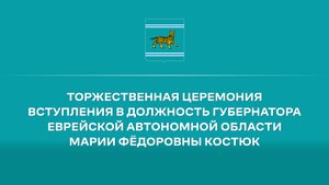 Прямая трансляция церемонии вступления Марии Костюк в должность губернатора Еврейской АО