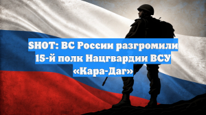 SHOT: ВС России разгромили 15-й полк Нацгвардии ВСУ «Кара-Даг»