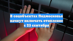 В соцобъектах Подмосковья начнут включать отопление с 23 сентября