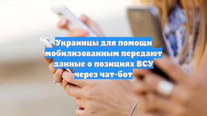 Украинцы для помощи мобилизованным передают данные о позициях ВСУ через чат-бот