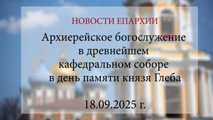 Архиерейское богослужение в древнейшем кафедральном соборе в день памяти князя Глеба (18.09.2025 г.)
