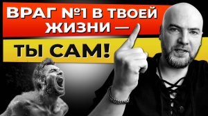 Враг №1 в твоей жизни — ты сам!