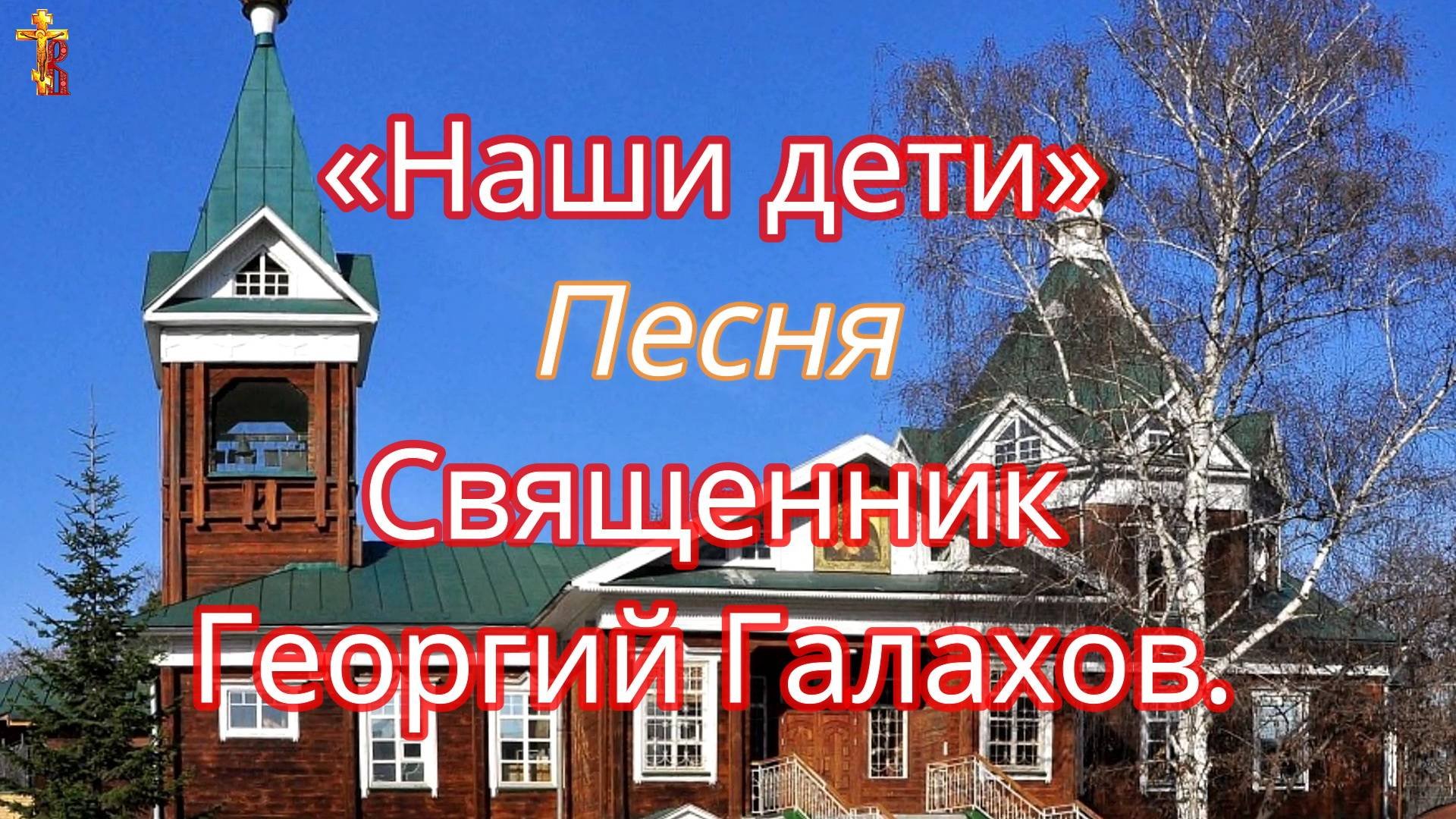 «Наши дети» Песня Священник Георгий Галахов.