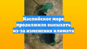 Каспийское море продолжило высыхать из-за изменения климата