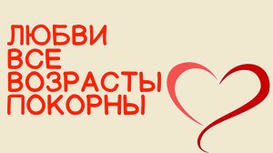 Любви все возрасты покорны