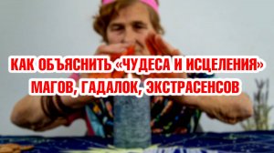 Как объяснить «чудеса и исцеления» от «бабушек», магов, экстрасенсов?