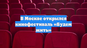 В Москве открылся кинофестиваль «Будем жить»