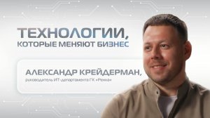 «Технологии, которые меняют бизнес». Выпуск №4. Александр Крейдерман. ГК «Ренна».