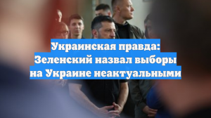 Украинская правда: Зеленский назвал выборы на Украине неактуальными