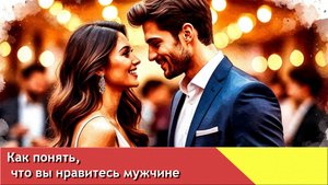 Как понять, что вы нравитесь мужчине