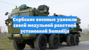 Сербские военные удивили своей модульной ракетной установкой Sumadija