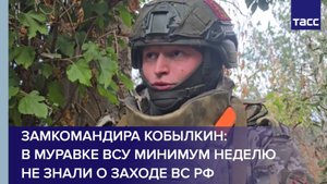 Замкомандира Кобылкин: в Муравке ВСУ минимум неделю не знали о заходе ВС РФ