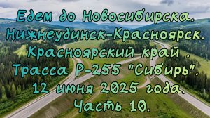 Едем до Новосибирска. Нижнеудинск-Красноярск .Трасса Р-255 "Сибирь". 12 июня 2025 года. Часть 10.