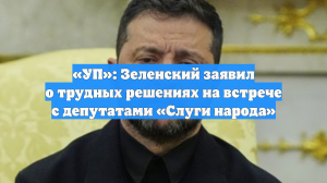 «УП»: Зеленский заявил о трудных решениях на встрече с депутатами «Слуги народа»