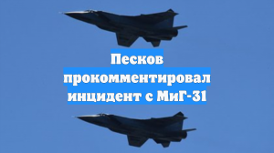Песков прокомментировал инцидент с МиГ-31