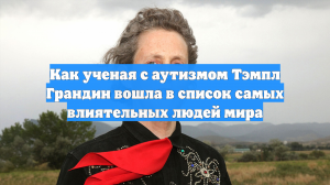 Как ученая с аутизмом Тэмпл Грандин вошла в список самых влиятельных людей мира