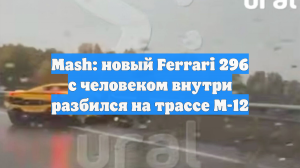 Mash: новый Ferrari 296 с человеком внутри разбился на трассе М-12