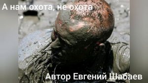 А нам охота не охота 
Автор Евгений Шабаев