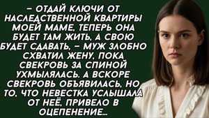 — Отдай ключи от наследственной квартиры моей маме, теперь она будет там жить. Жизненный рассказ
