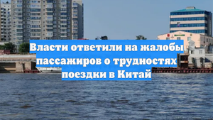Власти ответили на жалобы пассажиров о трудностях поездки в Китай